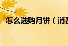 怎么选购月饼（消费者买月饼要注意什么）