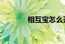 相互宝怎么开 相互宝怎么开