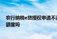 农行纳税e贷授权申请不通过 农行纳税e贷授权成功一定有额度吗