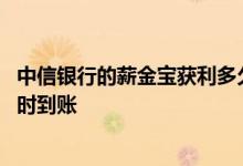 中信银行的薪金宝获利多久到账 中信银行薪金煲在途资金何时到账