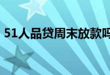 51人品贷周末放款吗 银行贷款周末放不放款