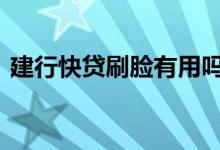 建行快贷刷脸有用吗 建行快贷为什么要刷脸