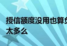 授信额度没用也算负债吗 授信额度为0是负债太多么