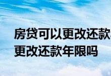 房贷可以更改还款年限吗农业银行 房贷可以更改还款年限吗