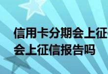 信用卡分期会上征信查询记录吗 信用卡分期会上征信报告吗