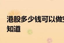 港股多少钱可以做空 请问港股可以做空吗 谁知道