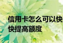 信用卡怎么可以快速提高额度 信用卡如何尽快提高额度