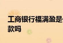 工商银行福满盈是什么存款 福满盈是定期存款吗