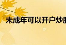 未成年可以开户炒股吗 未成年可以炒股么 