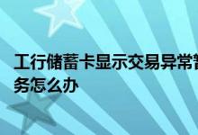 工行储蓄卡显示交易异常暂停服务 银行卡交易异常被暂停服务怎么办