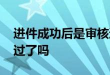 进件成功后是审核通过吗 进件成功是审核通过了吗