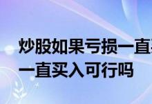炒股如果亏损一直买入可行吗 炒股如果亏损一直买入可行吗
