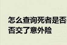 怎么查询死者是否买意外险 怎样查询自己是否交了意外险
