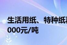 生活用纸、特种纸再次上调价格最高再提价1000元/吨
