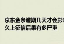京东金条逾期几天才会影响到个人征信 京东金条借款逾期多久上征信后果有多严重