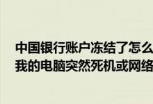 中国银行账户冻结了怎么办 中国银行：如果在交易执行时 我的电脑突然死机或网络连接断开 我该怎么处理