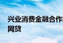 兴业消费金融合作的网贷 兴业消费金融哪个网贷