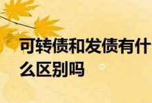 可转债和发债有什么区别 可转债和发债有什么区别吗