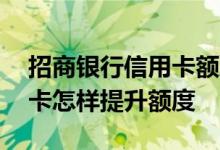 招商银行信用卡额度提升方法 招商银行信用卡怎样提升额度