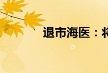 退市海医：将于7月25日摘牌