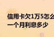 信用卡欠1万5怎么还比较划算 信用卡欠5万一个月利息多少