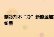 制冷剂不“冷”新能源加持氟化工企业上半年业绩“热”点纷呈