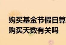 购买基金节假日算持有天数吗 基金的收益和购买天数有关吗