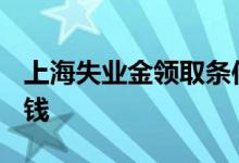 上海失业金领取条件及标准2022 一个月多少钱 