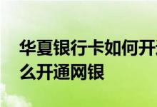华夏银行卡如何开通网银 请问华夏银行卡怎么开通网银