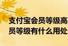 支付宝会员等级高有什么好处 支付宝蚂蚁会员等级有什么用处