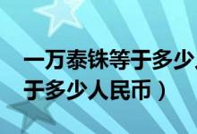 一万泰铢等于多少人民币2020（一万泰铢等于多少人民币）
