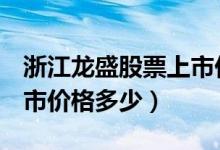 浙江龙盛股票上市价格（浙江龙盛600352上市价格多少）