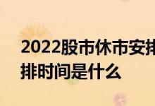 2022股市休市安排时间表 2022股市休市安排时间是什么 