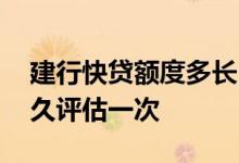 建行快贷额度多长时间评估一次 建行快贷多久评估一次
