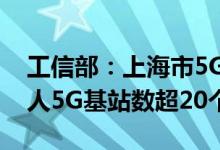 工信部：上海市5G基站密度全国排名第一万人5G基站数超20个