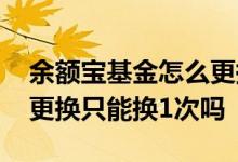 余额宝基金怎么更换回天弘基金 余额宝基金更换只能换1次吗