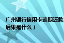 广州银行信用卡逾期还款方案（广州银行信用卡逾期还款的后果是什么）