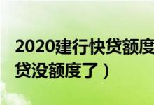 2020建行快贷额度突然没有了（2019建行快贷没额度了）