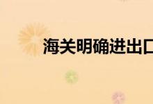 海关明确进出口货物税款缴纳期限