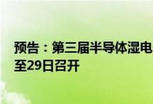预告：第三届半导体湿电子化学品与电子气体论坛7月28日至29日召开