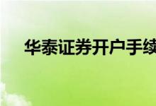 华泰证券开户手续费 华泰证券开户好吗