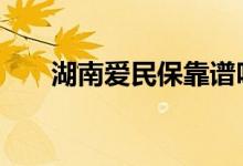 湖南爱民保靠谱吗 湖南爱民保是什么