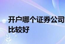 开户哪个证券公司好知乎 开户哪个证券公司比较好