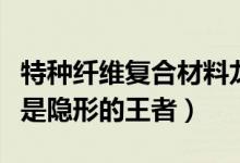 特种纤维复合材料龙头股上市公司有哪些（谁是隐形的王者）