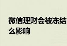 微信理财会被冻结吗 微信理财通冻结了有什么影响