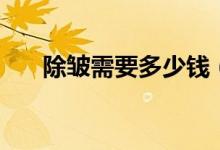 除皱需要多少钱（三分钟告诉你答案）