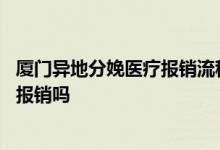 厦门异地分娩医疗报销流程 异地分娩的医疗费用可以回厦门报销吗 
