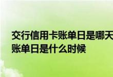 交行信用卡账单日是哪天 什么是信用卡账单日 交行信用卡账单日是什么时候
