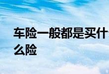 车险一般都是买什么险 车险一般都需要买什么险