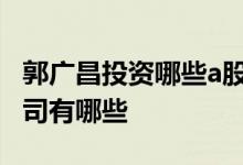 郭广昌投资哪些a股公司 郭广昌控股的上市公司有哪些